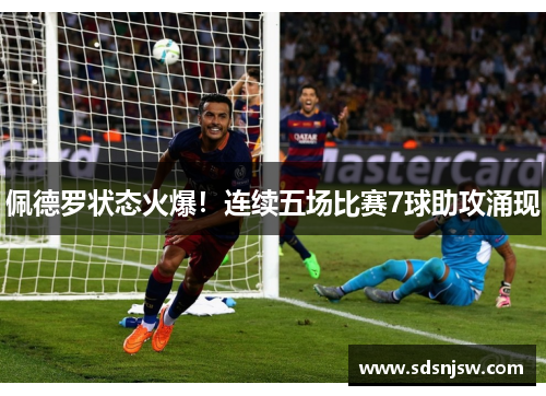 佩德罗状态火爆！连续五场比赛7球助攻涌现